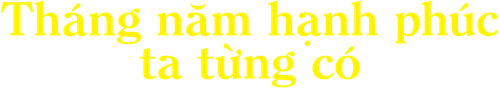 Tháng năm hạnh phúc ta từng có